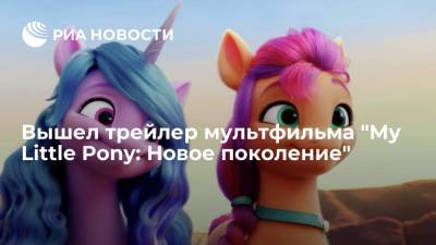 Вышел трейлер мультфильма "My Little Pony: Новое поколение" - ria.ru - Москва