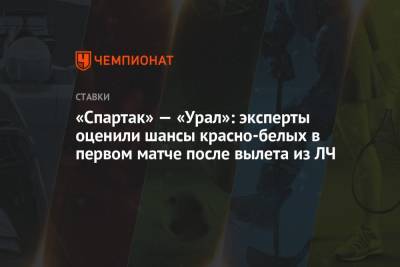«Спартак» — «Урал»: эксперты оценили шансы красно-белых в первом матче после вылета из ЛЧ - championat.com - Россия
