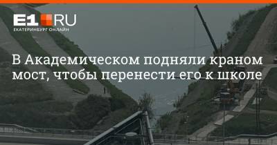 В Академическом подняли краном мост, чтобы перенести его к школе - e1.ru - Екатеринбург