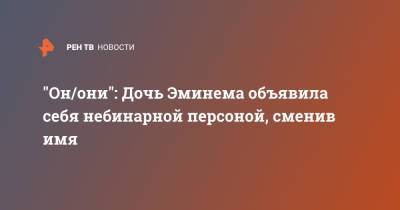 "Он/они": Дочь Эминема объявила себя небинарной персоной, сменив имя - ren.tv
