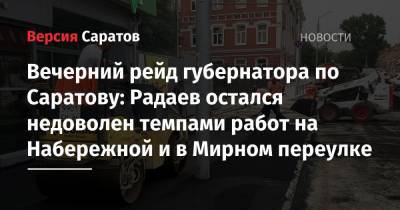 Валерий Радаев - Вечерний рейд губернатора по Саратову: Радаев остался недоволен темпами работ на Набережной и в Мирном переулке - nversia.ru