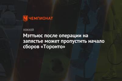 Шелдон Киф - Мэттьюс после операции на запястье может пропустить начало сборов «Торонто» - championat.com