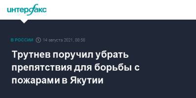 Юрий Трутнев - Трутнев поручил убрать препятствия для борьбы с пожарами в Якутии - interfax.ru - Москва - Россия - респ. Саха - Якутск - окр. Дальневосточный