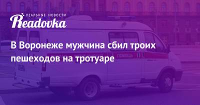 В Воронеже мужчина сбил троих пешеходов на тротуаре - readovka.news - Воронеж