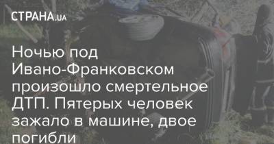 Ночью под Ивано-Франковском произошло смертельное ДТП. Пятерых человек зажало в машине, двое погибли - strana.ua - Украина - Киев - Львов - Польша - Ивано-Франковская обл.