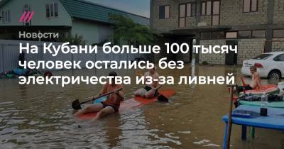 На Кубани больше 100 тысяч человек остались без электричества из-за ливней - tvrain.ru - Краснодарский край - район Темрюкский