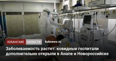Заболеваемость растет: ковидные госпитали дополнительно открыли в Анапе и Новороссийске - kubnews.ru - Анапа - Краснодарский край - Новороссийск