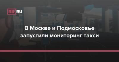 В Москве и Подмосковье запустили мониторинг такси - rb.ru - Москва - Московская обл.