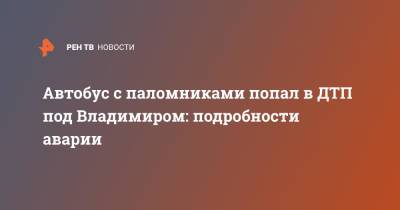 Автобус с паломниками попал в ДТП под Владимиром: подробности аварии - ren.tv - Владимирская обл.