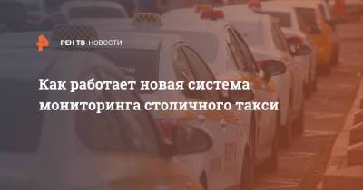 Как работает новая система мониторинга столичного такси - ren.tv - Москва - Россия