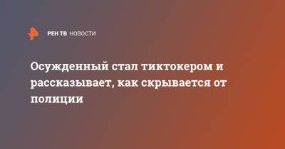 Осужденный стал тиктокером и рассказывает, как скрывается от полиции - ren.tv