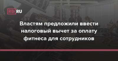 Властям предложили ввести налоговый вычет за оплату фитнеса для сотрудников - rb.ru - Россия