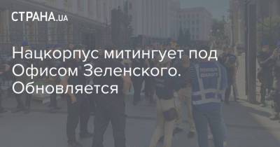 Нацкорпус митингует под Офисом Зеленского. Обновляется - strana.ua - Украина - Киев