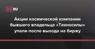 Акции космической компании бывшего владельца «Техносилы» упали после выхода на биржу - rb.ru