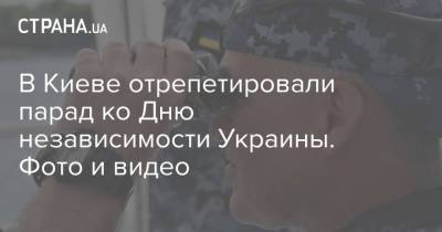 В Киеве отрепетировали парад ко Дню независимости Украины. Фото и видео - strana.ua - Украина - Киев - Вмс