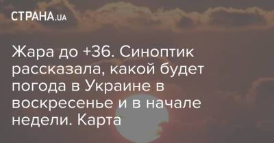 Наталья Диденко - Жара до +36. Синоптик рассказала, какой будет погода в Украине в воскресенье и в начале недели. Карта - strana.ua - Украина