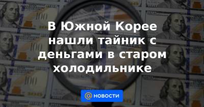 В Южной Корее нашли тайник с деньгами в старом холодильнике - news.mail.ru - Южная Корея