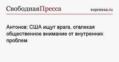 Анатолий Антонов - Антонов: США ищут врага, отвлекая общественное внимание от внутренних проблем - svpressa.ru - Россия - США