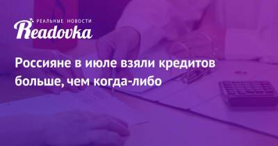 Россияне в июле взяли кредитов больше, чем когда-либо - readovka.news - респ. Удмуртия