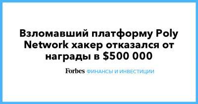 Взломавший платформу Poly Network хакер отказался от награды в $500 000 - forbes.ru