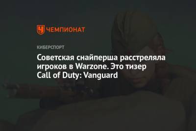 Томас Хендерсон - Советская снайперша расстреляла игроков в Warzone. Это тизер Call of Duty: Vanguard - championat.com
