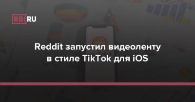 Reddit запустил видеоленту в стиле TikTok для iOS - rb.ru
