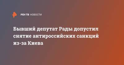 Владимир Зеленский - Евгений Мураев - Бывший депутат Рады допустил снятие антироссийских санкций из-за Киева - ren.tv - Россия - Украина - Киев