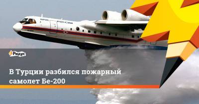 В Турции разбился пожарный самолет Бе-200 - ridus.ru - Россия - Турция - Кахраманмараш
