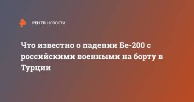 Что известно о падении Бе-200 с российскими военными на борту в Турции - ren.tv - Россия - Турция - Минобороны