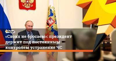 Владимир Путин - «Своих небросаем»: президент держит под постоянным контролем устранениеЧС - ridus.ru - Россия