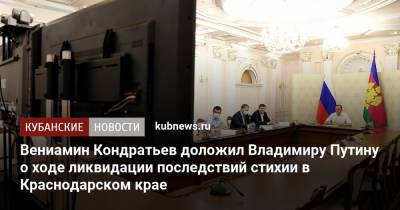 Владимир Путин - Вениамин Кондратьев - Вениамин Кондратьев доложил Владимиру Путину о ходе ликвидации последствий стихии в Краснодарском крае - kubnews.ru - Россия - Краснодарский край