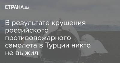 Мевлют Чавушоглу - В результате крушения российского противопожарного самолета в Турции никто не выжил - strana.ua - Россия - Украина - Киев - Турция