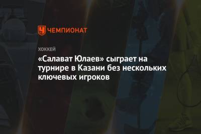 Ринат Баширов - Шакир Мухамадуллин - «Салават Юлаев» отправится на турнир в Казани без нескольких ключевых игроков - championat.com - Башкирия - Уфа - Казань