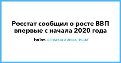 Росстат сообщил о росте ВВП впервые с начала 2020 года - forbes.ru - Россия
