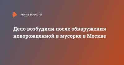 Дело возбудили после обнаружения новорожденной в мусорке в Москве - ren.tv - Москва - Россия