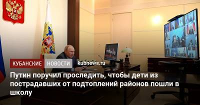 Владимир Путин - Вениамин Кондратьев - Путин поручил проследить, чтобы дети из пострадавших от подтоплений районов пошли в школу - kubnews.ru - Краснодарский край