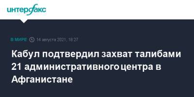 Кабул подтвердил захват талибами 21 административного центра в Афганистане - interfax.ru - Москва - Россия - Афганистан