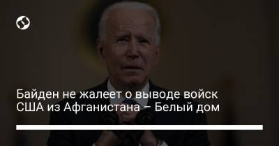 Джо Байден - Байден не жалеет о выводе войск США из Афганистана – Белый дом - liga.net - США - Украина - Афганистан