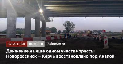 Движение на еще одном участке трассы Новороссийск – Керчь восстановлено под Анапой - kubnews.ru - Россия - Анапа - Краснодарский край - Новороссийск - Керчь