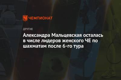 Александра Мальцевская осталась в числе лидеров женского ЧЕ по шахматам после 6-го тура - championat.com - Украина - Армения - Грузия - Румыния - Польша - Азербайджан