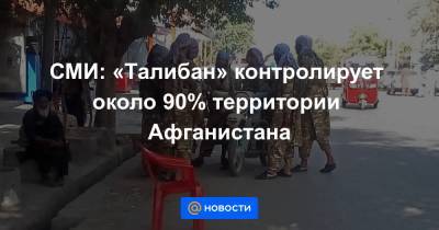 СМИ: «Талибан» контролирует около 90% территории Афганистана - news.mail.ru - Россия - Китай - США - Иран - Таджикистан - Афганистан - Пакистан - Тегеран - Туркмения