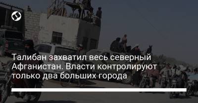 Талибан захватил весь северный Афганистан. Власти контролируют только два больших города - liga.net - Украина - New York - Афганистан