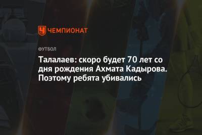 Андрей Талалаев - Ахмат Кадыров - Талалаев: скоро будет 70 лет со дня рождения Ахмата Кадырова. Поэтому ребята убивались - championat.com