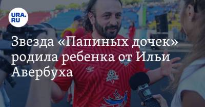 Елизавета Арзамасова - Илья Авербух - Звезда «Папиных дочек» родила ребенка от Ильи Авербуха - ura.news - Россия