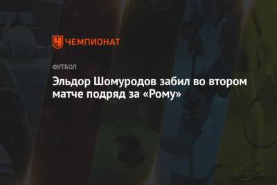 Эльдор Шомуродов - Генрих Мхитарян - Джанлука Манчини - Эльдор Шомуродов забил во втором матче подряд за «Рому» - championat.com - Рим