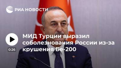 Мевлют Чавушоглу - Глава МИД Турции Чавушоглу выразил соболезнования народам России и Турции в связи с крушением Бе-200 - ria.ru - Россия - Турция - Анкара