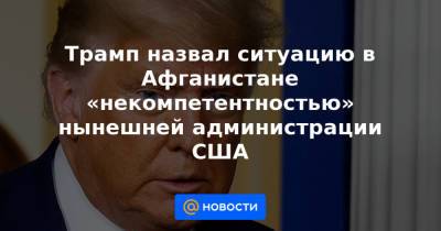 Дональд Трамп - Джо Байден - Трамп назвал ситуацию в Афганистане «некомпетентностью» нынешней администрации США - news.mail.ru - Россия - США - Нью-Йорк - Афганистан - Кабул