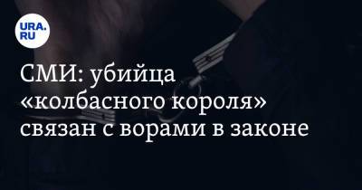 СМИ: убийца «колбасного короля» связан с ворами в законе - ura.news - Казахстан