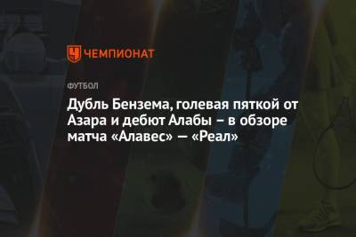 Карим Бензема - Дубль Бензема, голевая пяткой от Азара и дебют Алабы – в обзоре матча «Алавес» — «Реал» - championat.com - Мадрид