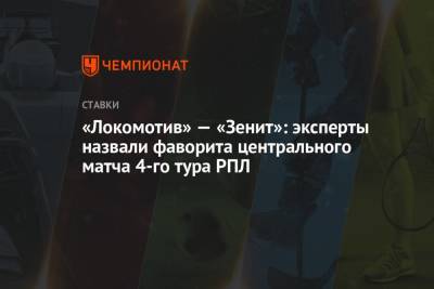 «Локомотив» — «Зенит»: эксперты назвали фаворита центрального матча 4-го тура РПЛ - championat.com - Россия
